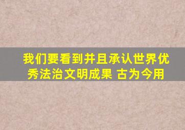 我们要看到并且承认世界优秀法治文明成果 古为今用